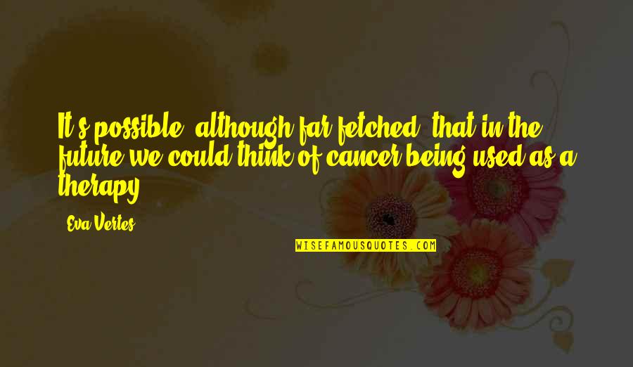 Cancer Quotes By Eva Vertes: It's possible, although far-fetched, that in the future