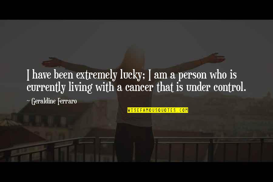 Cancer Quotes By Geraldine Ferraro: I have been extremely lucky; I am a