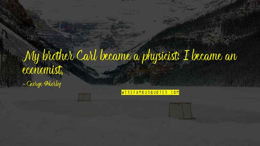 Cancer Returning Quotes By George Akerlof: My brother Carl became a physicist; I became Cancer Returning Quotes By George Akerlof: My brother Carl became a physicist; I became