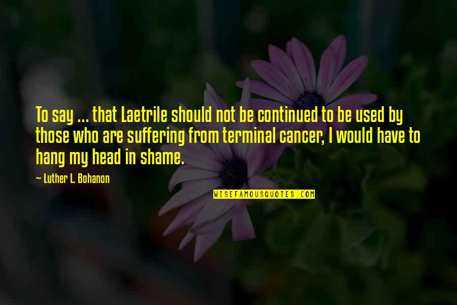 Cancer Suffering Quotes By Luther L. Bohanon: To say ... that Laetrile should not be Cancer Suffering Quotes By Luther L. Bohanon: To say ... that Laetrile should not be