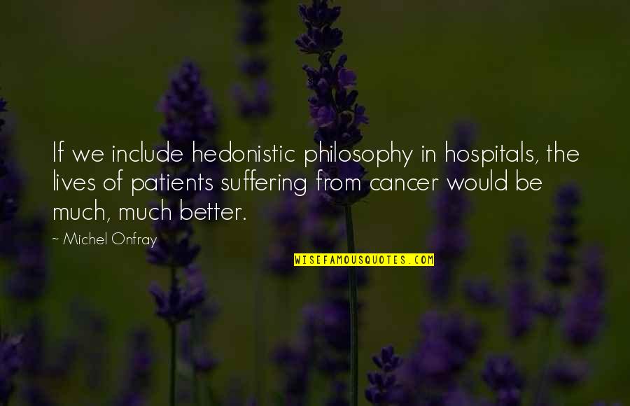 Cancer Suffering Quotes By Michel Onfray: If we include hedonistic philosophy in hospitals, the Cancer Suffering Quotes By Michel Onfray: If we include hedonistic philosophy in hospitals, the