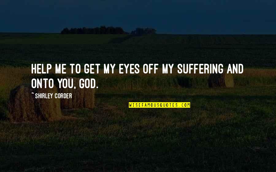 Cancer Suffering Quotes By Shirley Corder: Help me to get my eyes off my Cancer Suffering Quotes By Shirley Corder: Help me to get my eyes off my