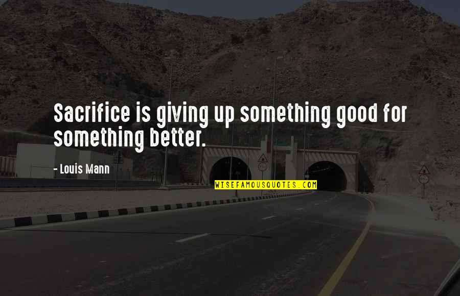 Cancer Today Quotes By Louis Mann: Sacrifice is giving up something good for something