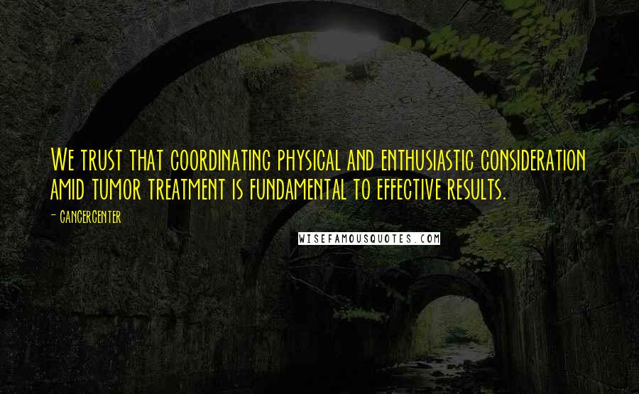 Cancercenter quotes: We trust that coordinating physical and enthusiastic consideration amid tumor treatment is fundamental to effective results.