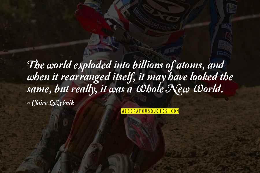 Cancerian Quotes By Claire LaZebnik: The world exploded into billions of atoms, and