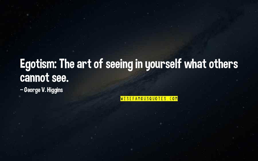 Cancers Quotes By George V. Higgins: Egotism: The art of seeing in yourself what