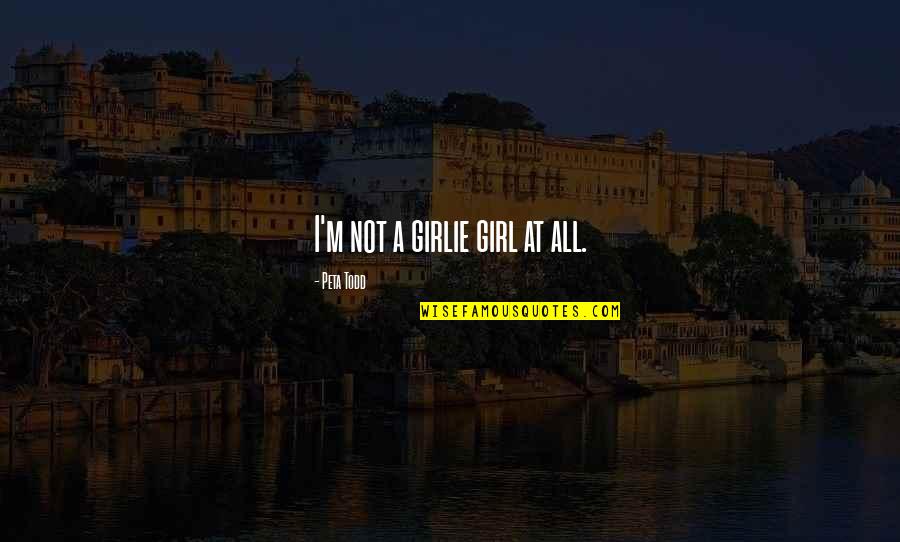 Canchna Quotes By Peta Todd: I'm not a girlie girl at all.