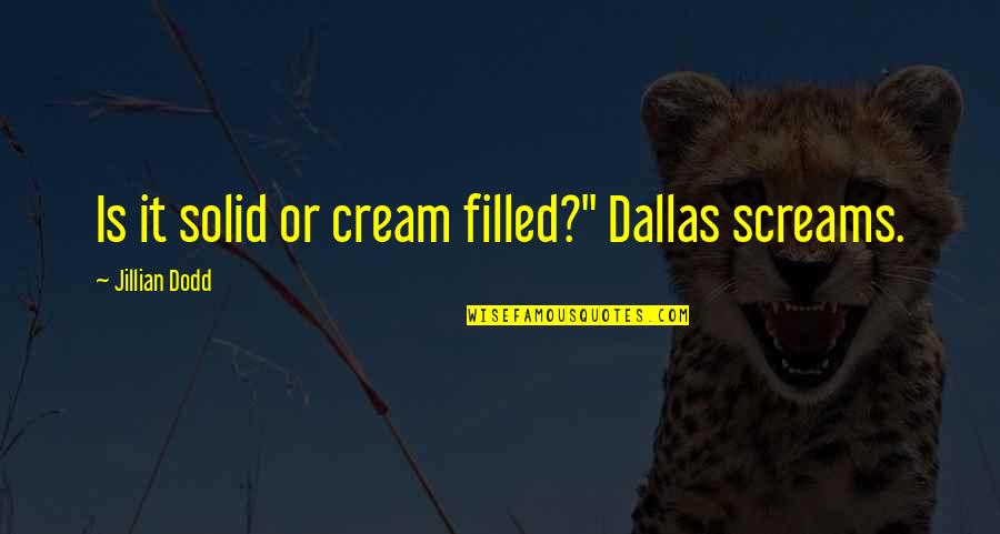 Canchola Family Quotes By Jillian Dodd: Is it solid or cream filled?" Dallas screams.