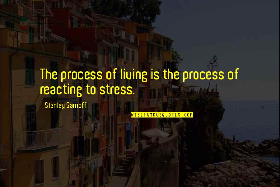 Canchola Gerardo Quotes By Stanley Sarnoff: The process of living is the process of