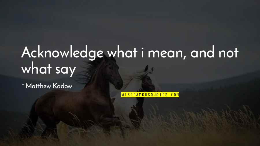 Canchon Quotes By Matthew Kadow: Acknowledge what i mean, and not what say