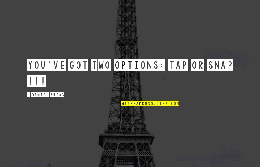 Cancian Blueprints Quotes By Daniel Bryan: You've got two options: Tap or SNAP !!! Cancian Blueprints Quotes By Daniel Bryan: You've got two options: Tap or SNAP !!!