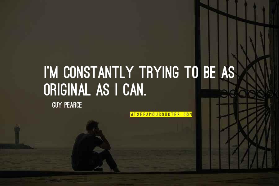 Cancinos Black Belt Academy Quotes By Guy Pearce: I'm constantly trying to be as original as Cancinos Black Belt Academy Quotes By Guy Pearce: I'm constantly trying to be as original as