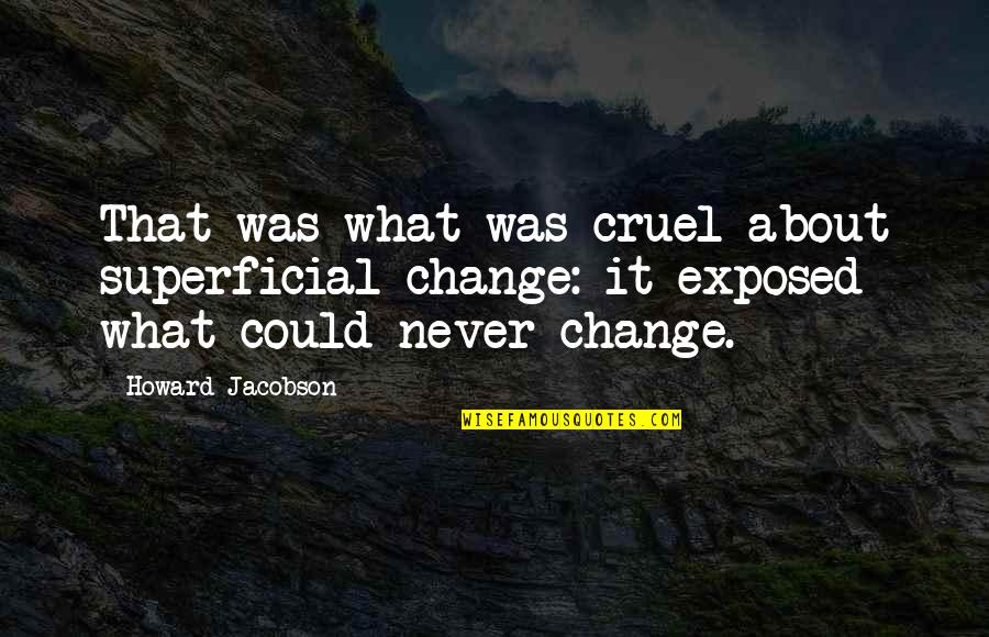 Cancion Quotes By Howard Jacobson: That was what was cruel about superficial change: