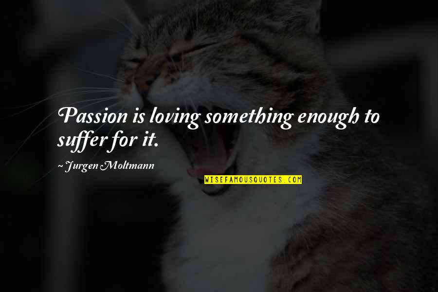 Cancion Quotes By Jurgen Moltmann: Passion is loving something enough to suffer for