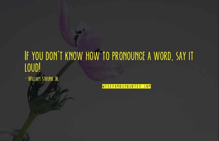 Cancre Quotes By William Strunk Jr.: If you don't know how to pronounce a