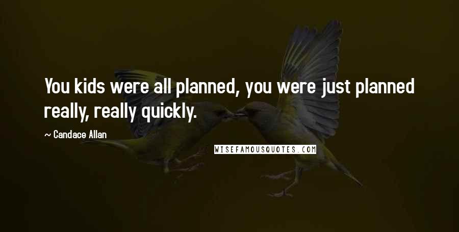 Candace Allan quotes: You kids were all planned, you were just planned really, really quickly.