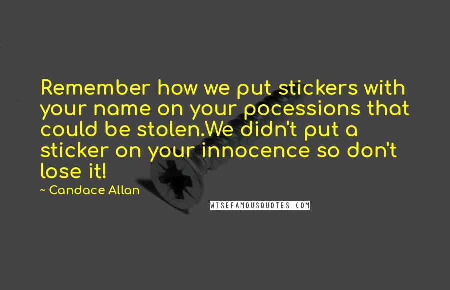 Candace Allan quotes: Remember how we put stickers with your name on your pocessions that could be stolen.We didn't put a sticker on your innocence so don't lose it!
