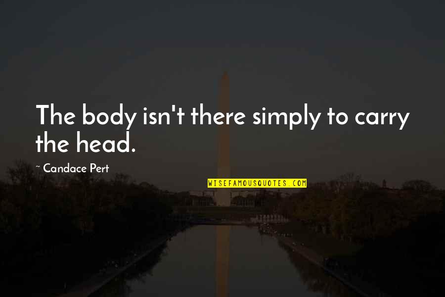 Candace B Pert Quotes By Candace Pert: The body isn't there simply to carry the