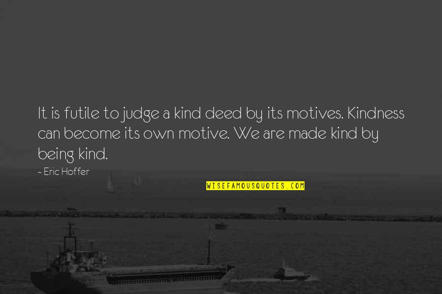 Candace B Pert Quotes By Eric Hoffer: It is futile to judge a kind deed Candace B Pert Quotes By Eric Hoffer: It is futile to judge a kind deed