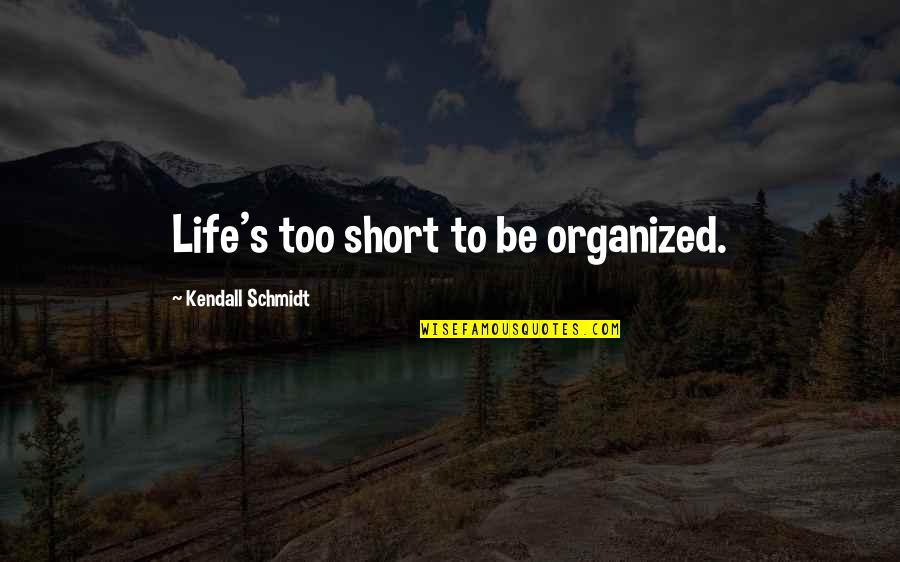 Candace B Pert Quotes By Kendall Schmidt: Life's too short to be organized. Candace B Pert Quotes By Kendall Schmidt: Life's too short to be organized.