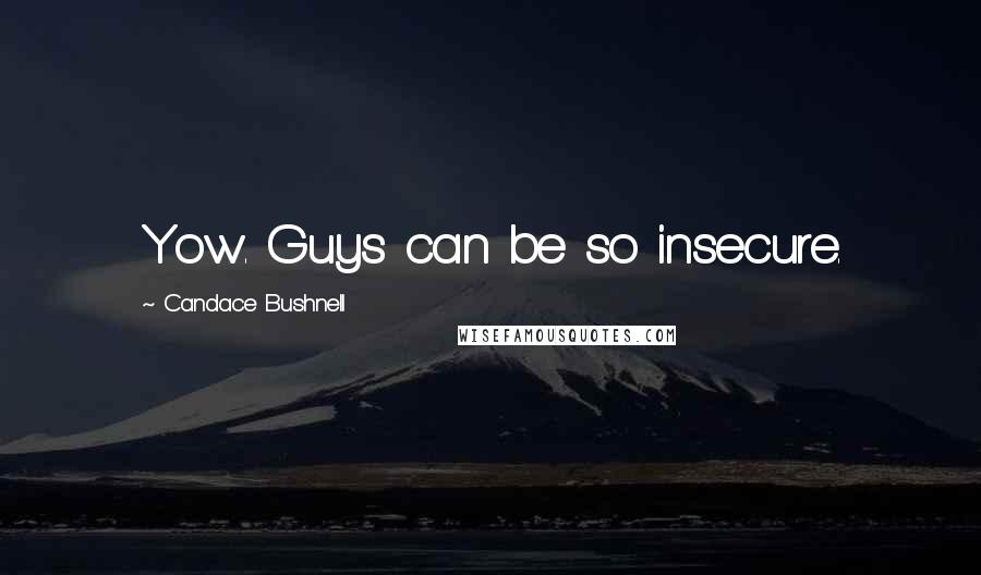 Candace Bushnell quotes: Yow. Guys can be so insecure.