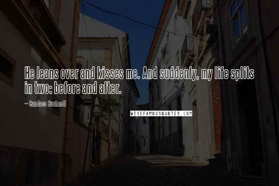 Candace Bushnell quotes: He leans over and kisses me. And suddenly, my life splits in two: before and after.