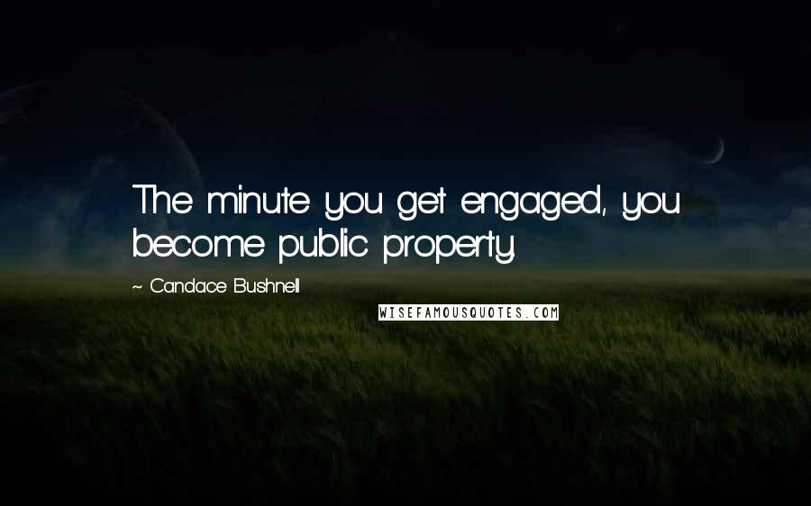 Candace Bushnell quotes: The minute you get engaged, you become public property.