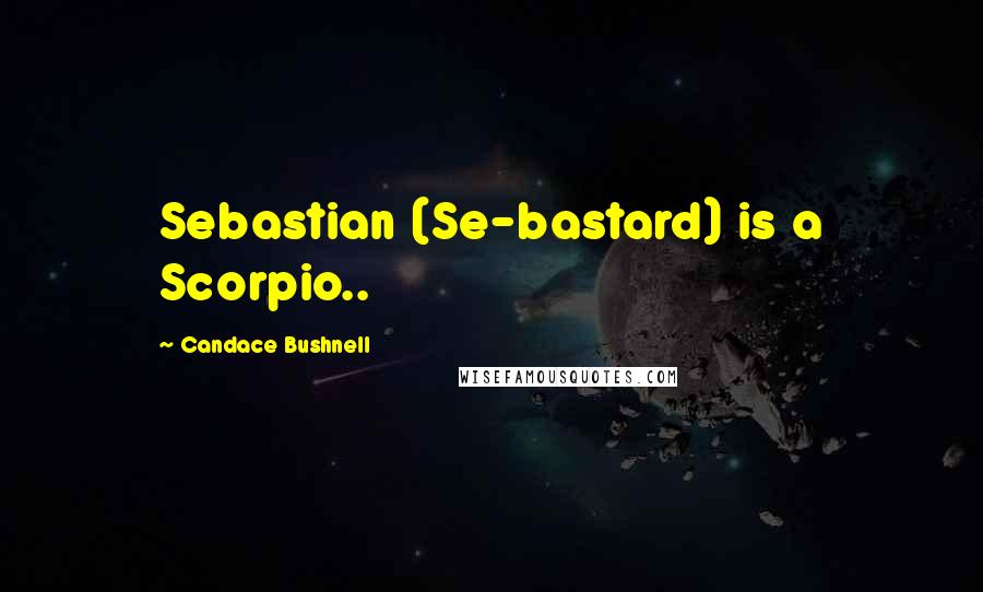 Candace Bushnell quotes: Sebastian (Se-bastard) is a Scorpio..