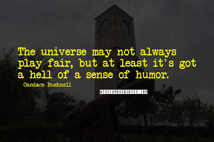 Candace Bushnell quotes: The universe may not always play fair, but at least it's got a hell of a sense of humor.