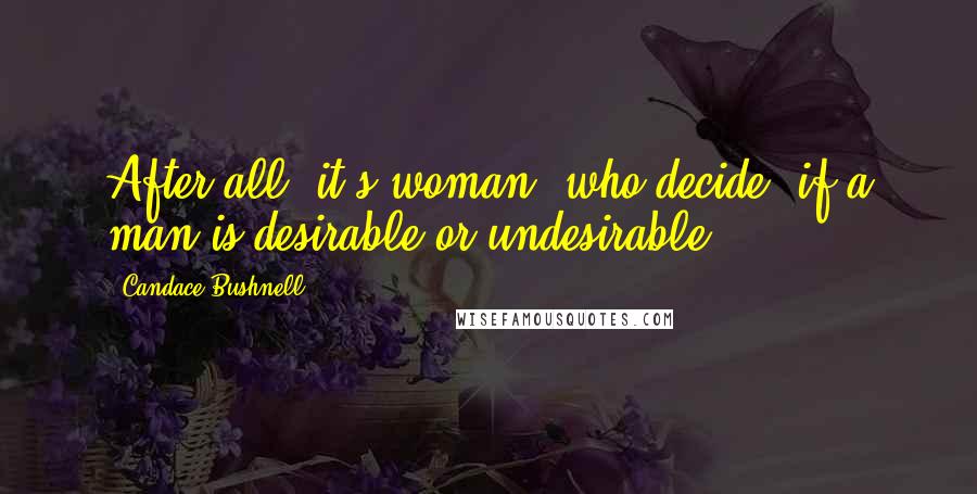 Candace Bushnell quotes: After all, it's woman, who decide, if a man is desirable or undesirable.