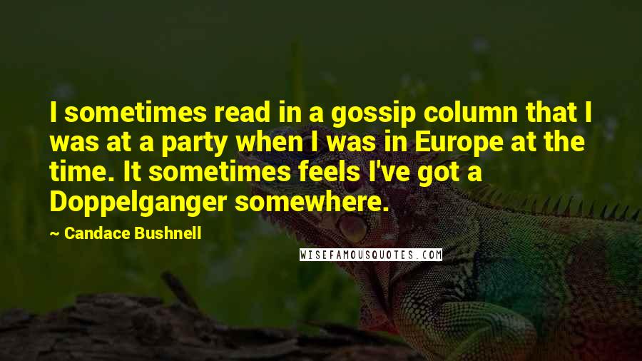 Candace Bushnell quotes: I sometimes read in a gossip column that I was at a party when I was in Europe at the time. It sometimes feels I've got a Doppelganger somewhere.