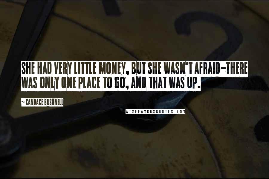 Candace Bushnell quotes: She had very little money, but she wasn't afraid-there was only one place to go, and that was up.