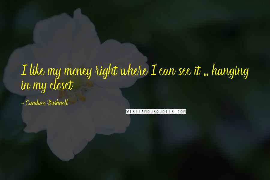 Candace Bushnell quotes: I like my money right where I can see it ... hanging in my closet