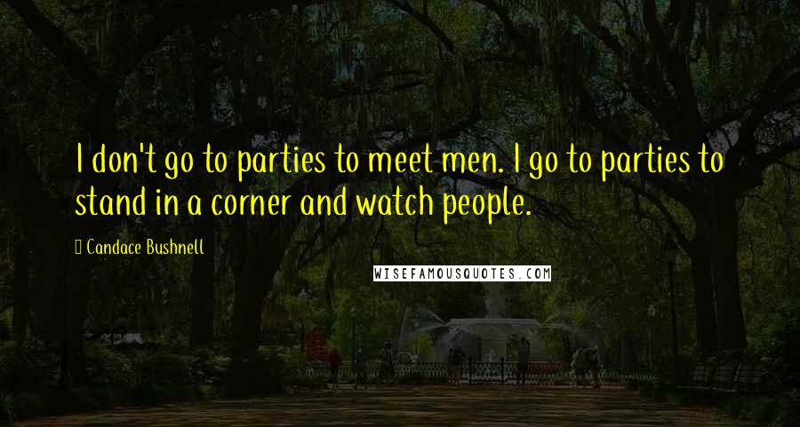 Candace Bushnell quotes: I don't go to parties to meet men. I go to parties to stand in a corner and watch people.