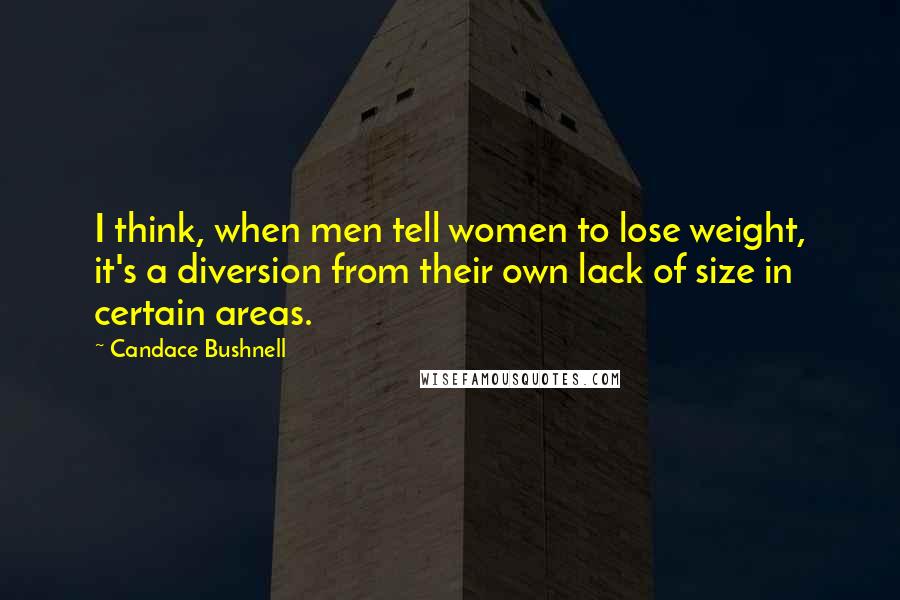 Candace Bushnell quotes: I think, when men tell women to lose weight, it's a diversion from their own lack of size in certain areas.