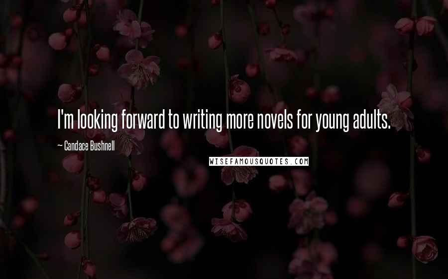 Candace Bushnell quotes: I'm looking forward to writing more novels for young adults.