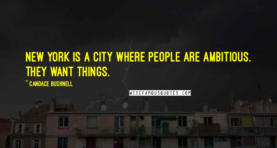 Candace Bushnell quotes: New York is a city where people are ambitious. They want things.