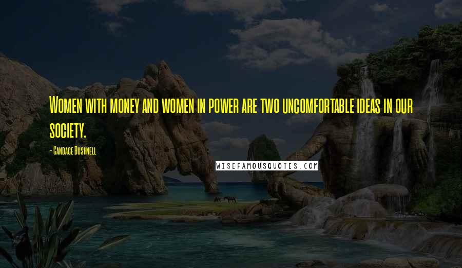 Candace Bushnell quotes: Women with money and women in power are two uncomfortable ideas in our society.
