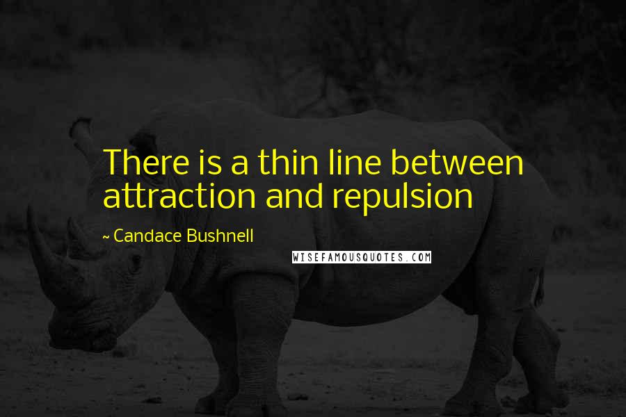 Candace Bushnell quotes: There is a thin line between attraction and repulsion