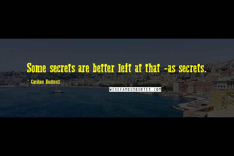 Candace Bushnell quotes: Some secrets are better left at that -as secrets.