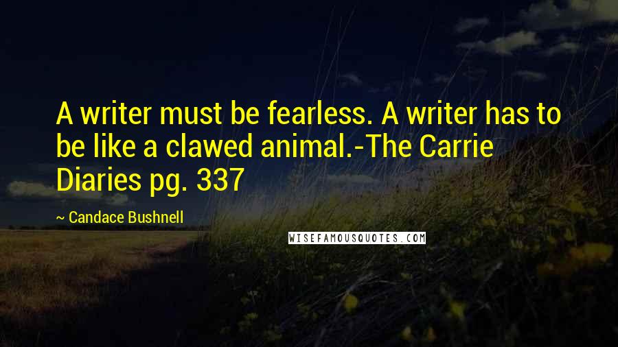 Candace Bushnell quotes: A writer must be fearless. A writer has to be like a clawed animal.-The Carrie Diaries pg. 337
