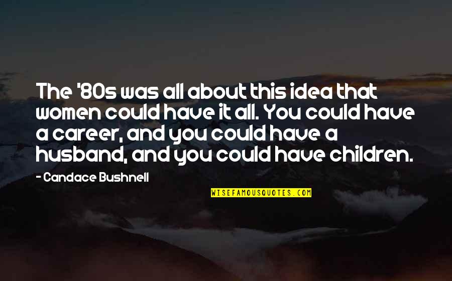 Candace Bushnell Quotes By Candace Bushnell: The '80s was all about this idea that