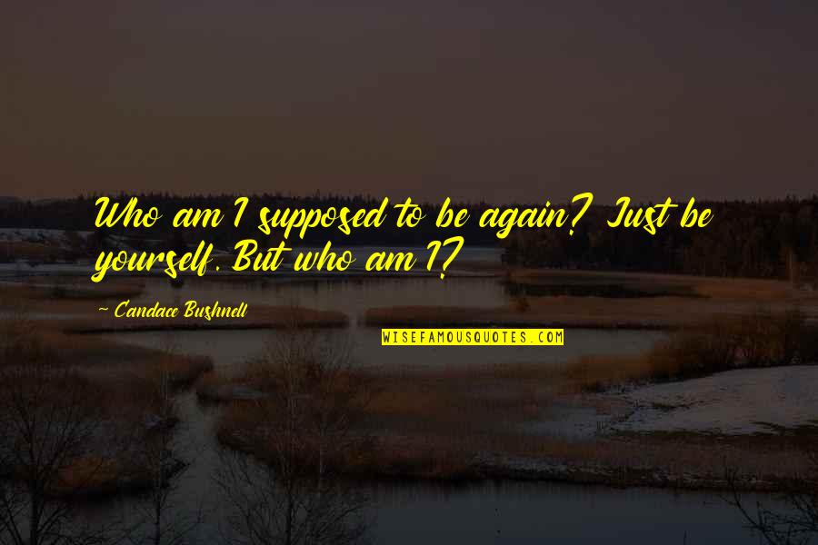 Candace Bushnell Quotes By Candace Bushnell: Who am I supposed to be again? Just