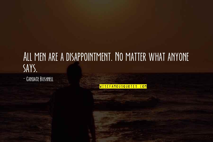 Candace Bushnell Quotes By Candace Bushnell: All men are a disappointment. No matter what
