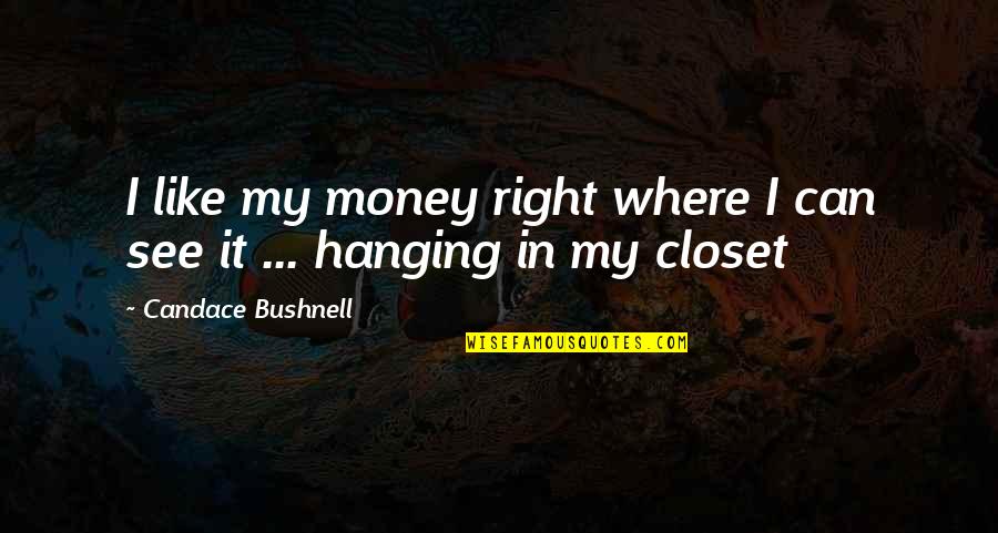 Candace Bushnell Quotes By Candace Bushnell: I like my money right where I can