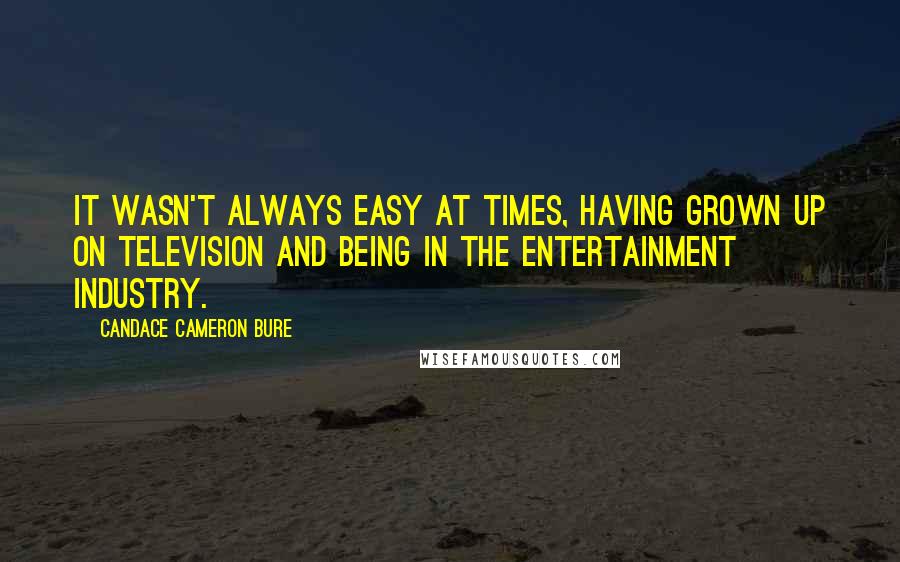 Candace Cameron Bure quotes: It wasn't always easy at times, having grown up on television and being in the entertainment industry.