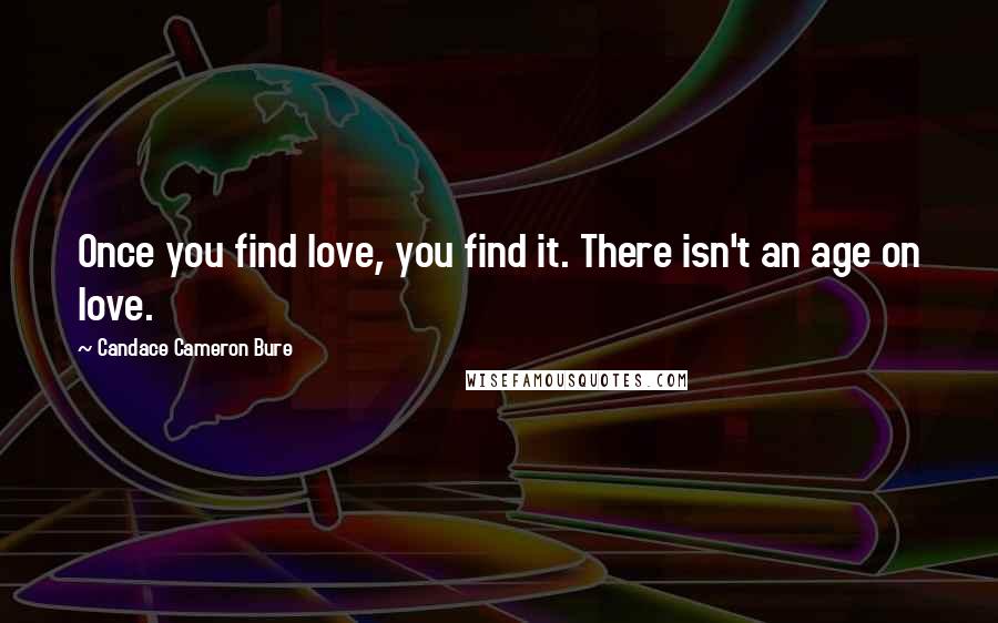 Candace Cameron Bure quotes: Once you find love, you find it. There isn't an age on love.