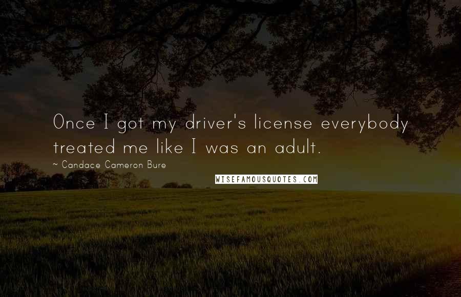Candace Cameron Bure quotes: Once I got my driver's license everybody treated me like I was an adult.
