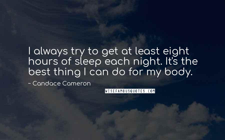 Candace Cameron quotes: I always try to get at least eight hours of sleep each night. It's the best thing I can do for my body. Candace Cameron quotes: I always try to get at least eight hours of sleep each night. It's the best thing I can do for my body.