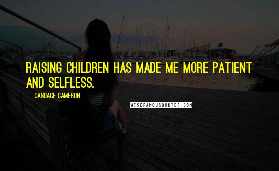 Candace Cameron quotes: Raising children has made me more patient and selfless.